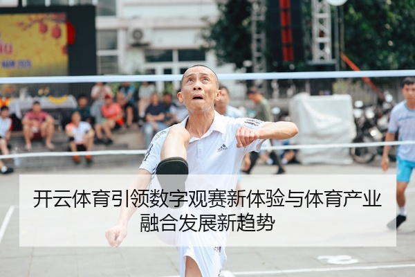 开云体育引领数字观赛新体验与体育产业融合发展新趋势