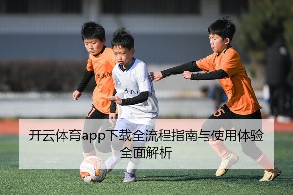 开云体育app下载全流程指南与使用体验全面解析