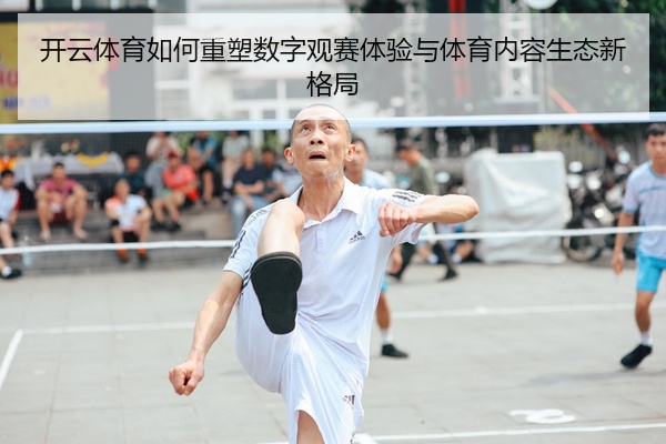 开云体育如何重塑数字观赛体验与体育内容生态新格局