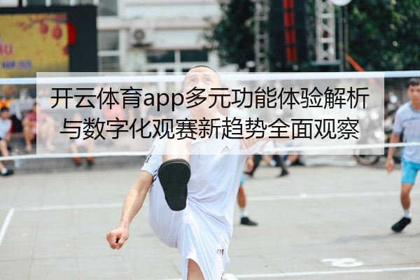 开云体育app多元功能体验解析与数字化观赛新趋势全面观察