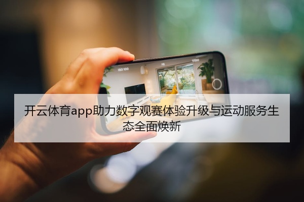 开云体育app助力数字观赛体验升级与运动服务生态全面焕新